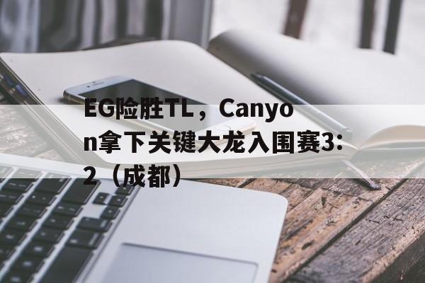 华体会下载-EG险胜TL，Canyon拿下关键大龙入围赛3:2（成都）  第1张